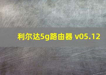 利尔达5g路由器 v05.12